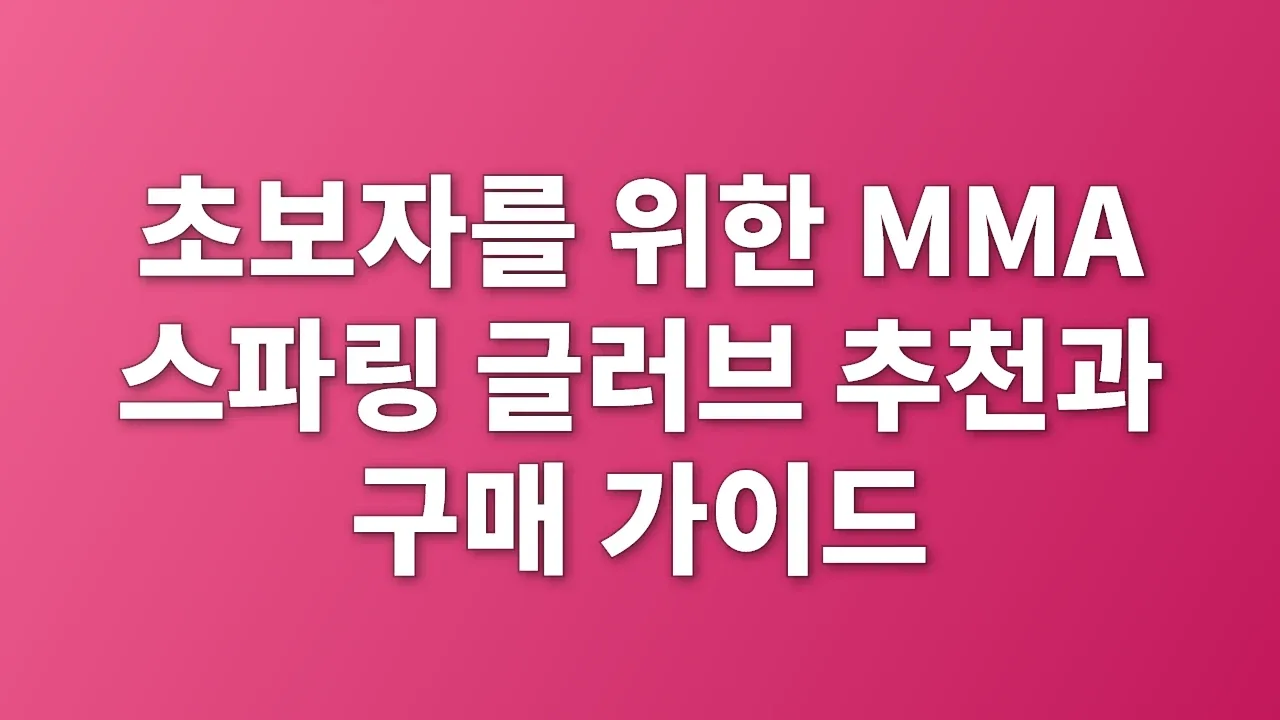 초보자를 위한 MMA 스파링 글러브 추천과 구매 가이드